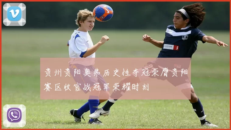 贵州贵阳奥弗历史性夺冠荣膺贵阳赛区收官战冠军荣耀时刻