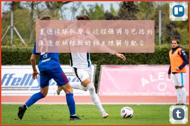 基德谈球队磨合过程强调与巴格利米德尔顿琼斯的相互理解与配合