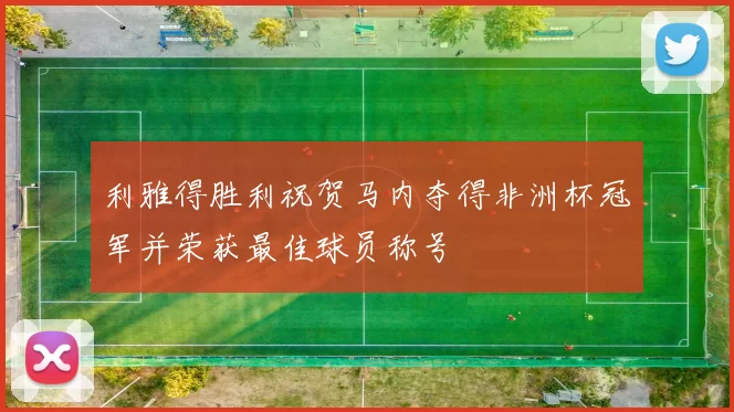 利雅得胜利祝贺马内夺得非洲杯冠军并荣获最佳球员称号