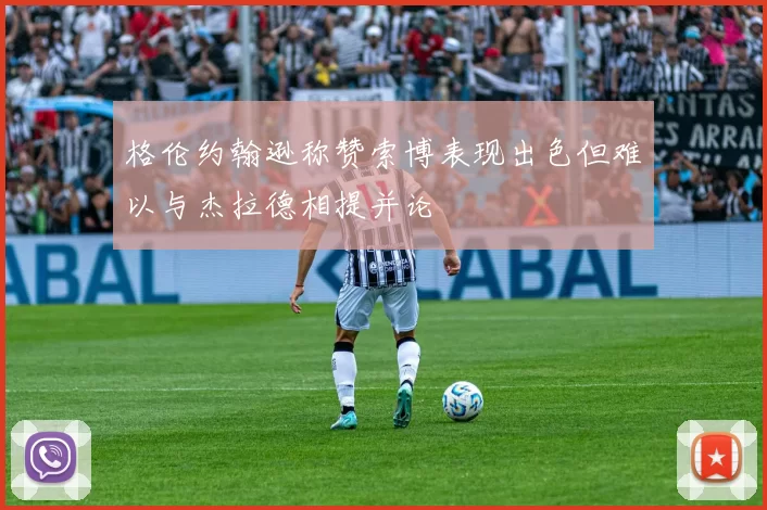 格伦约翰逊称赞索博表现出色但难以与杰拉德相提并论
