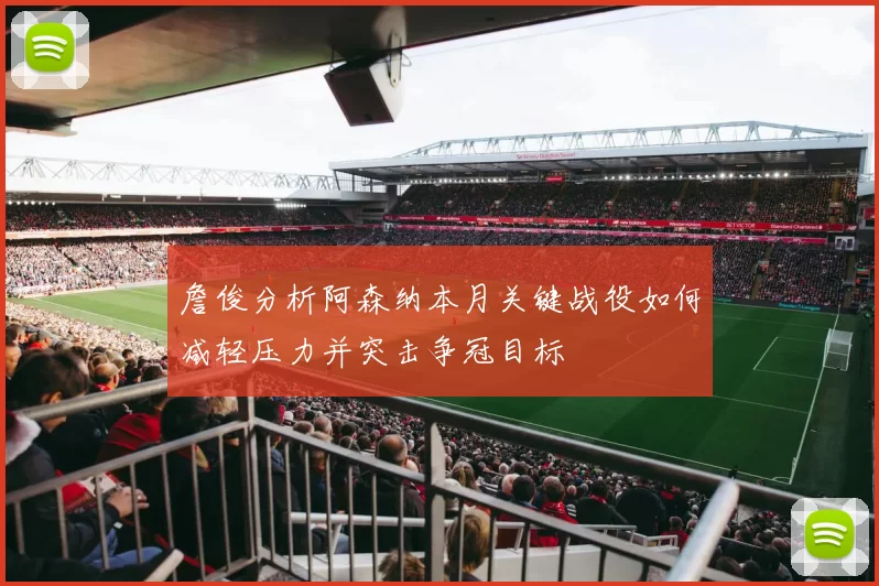 詹俊分析阿森纳本月关键战役如何减轻压力并突击争冠目标