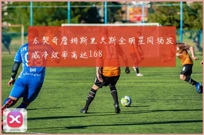 东契奇詹姆斯里夫斯全明星同场发威净效率高达168