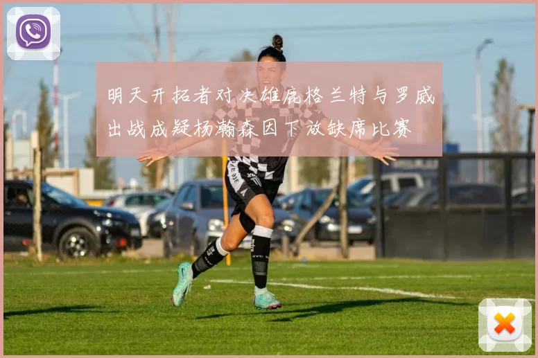明天开拓者对决雄鹿格兰特与罗威出战成疑杨瀚森因下放缺席比赛