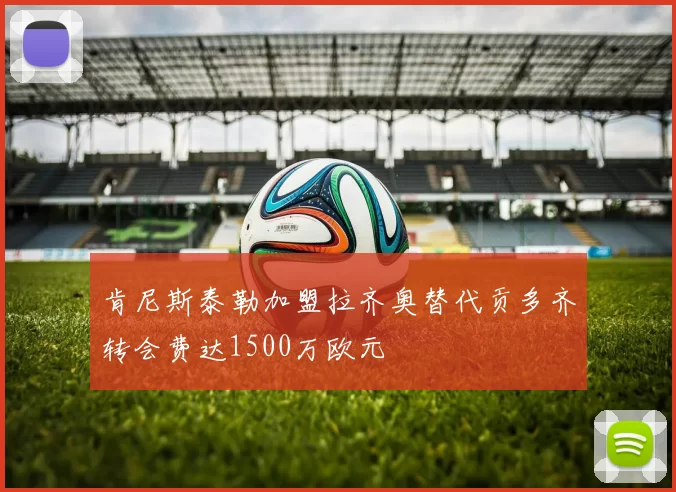 肯尼斯泰勒加盟拉齐奥替代贡多齐转会费达1500万欧元