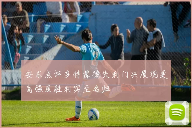 安东点评多特蒙德失利门兴展现更高强度胜利实至名归