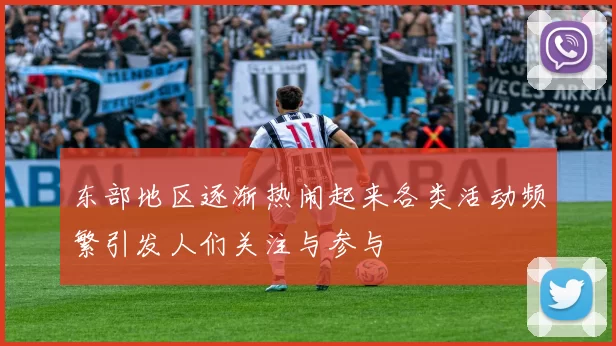 东部地区逐渐热闹起来各类活动频繁引发人们关注与参与